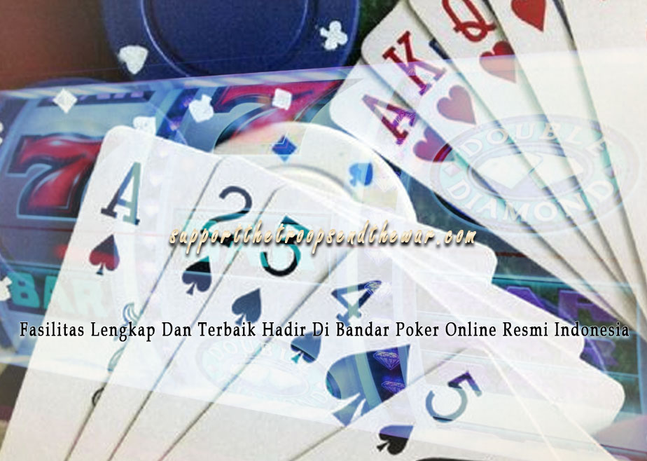 Fasilitas Lengkap Dan Terbaik Hadir Di Bandar Poker Online Resmi Indonesia
